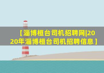 【淄博桓台司机招聘网|2020年淄博桓台司机招聘信息】